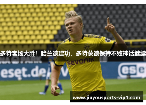 多特客场大胜！哈兰德建功，多特蒙德保持不败神话继续